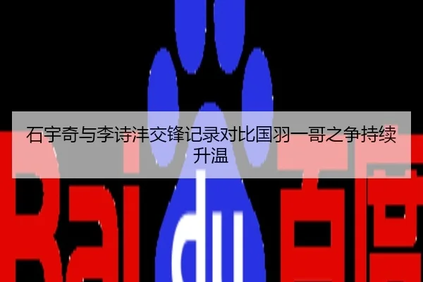石宇奇与李诗沣交锋记录对比国羽一哥之争持续升温
