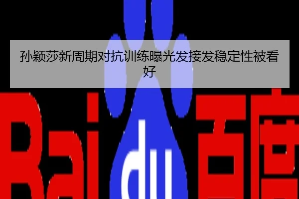孙颖莎新周期对抗训练曝光发接发稳定性被看好