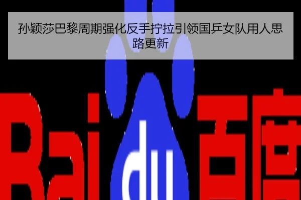 孙颖莎巴黎周期强化反手拧拉引领国乒女队用人思路更新