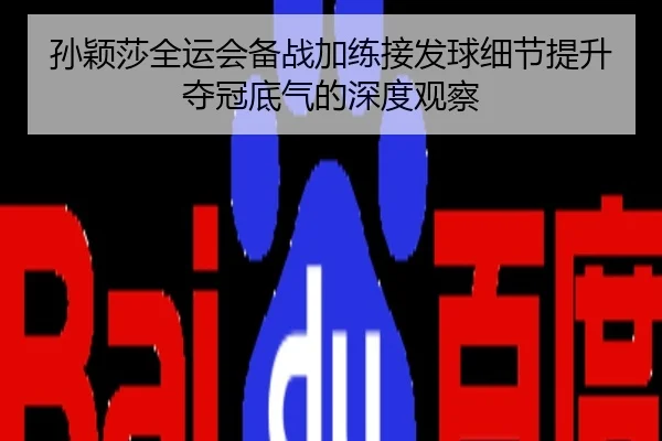 孙颖莎全运会备战加练接发球细节提升夺冠底气的深度观察