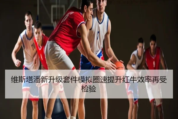 维斯塔潘新升级套件模拟圈速提升红牛效率再受检验