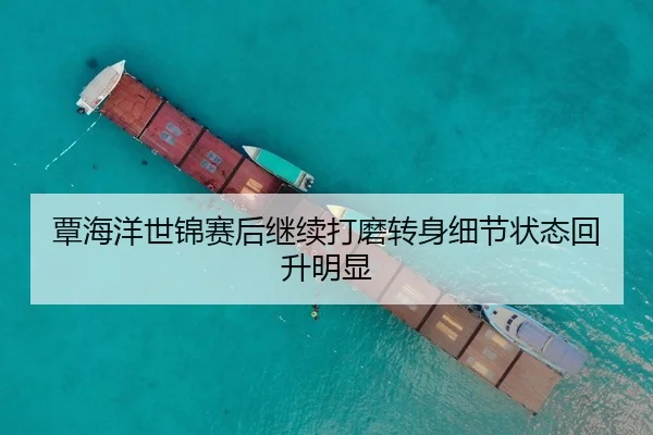 覃海洋世锦赛后继续打磨转身细节状态回升明显